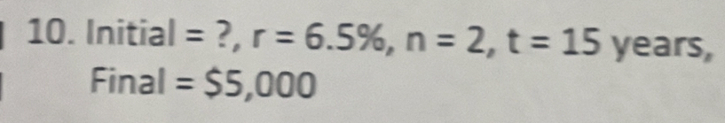 Initial = ?, r=6.5% , n=2, t=15 years, 
Final =$5,000