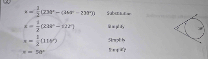 2
x= 1/2 (238°-(360°-238°)) Substitution
x= 1/2 (238°-122°) Simplify
x= 1/2 (116°) Simplify
x=58°
Simplify