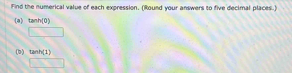 Find the numerical value of each expression. (Round your answers to five decimal places.) 
(a) tanh(0)
(b) tan h(1)