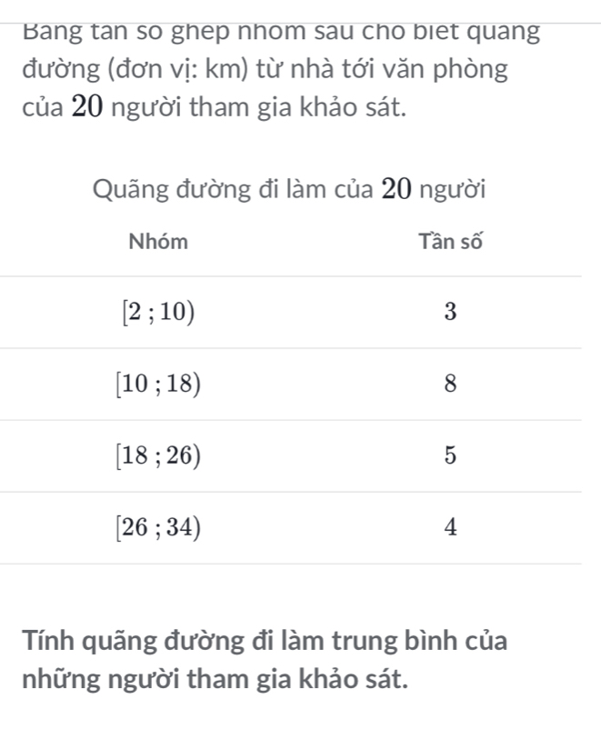 Bang tan so ghep nhom sau cho biet quang
đường (đơn vị: km) từ nhà tới văn phòng
của 20 người tham gia khảo sát.
Tính quãng đường đi làm trung bình của
những người tham gia khảo sát.