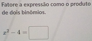 Fatore a expressão como o produto 
de dois binômios.
x^2-4=□