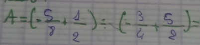 A=(- 5/8 + 1/2 )/ (- 3/4 + 5/2 )=