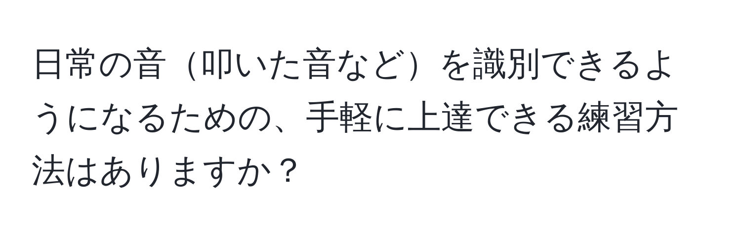 日常の音叩いた音などを識別できるようになるための、手軽に上達できる練習方法はありますか？