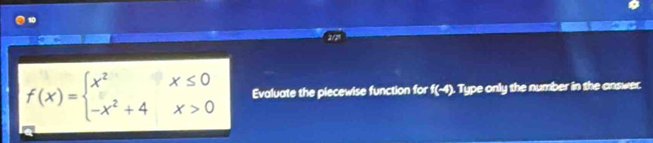 f(x)=beginarrayl x^2x≤ 0 -x^2+4x>0endarray. Evaluate the piecewise function for f(-4). Type only the number in the answer.