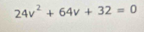 24v^2+64v+32=0