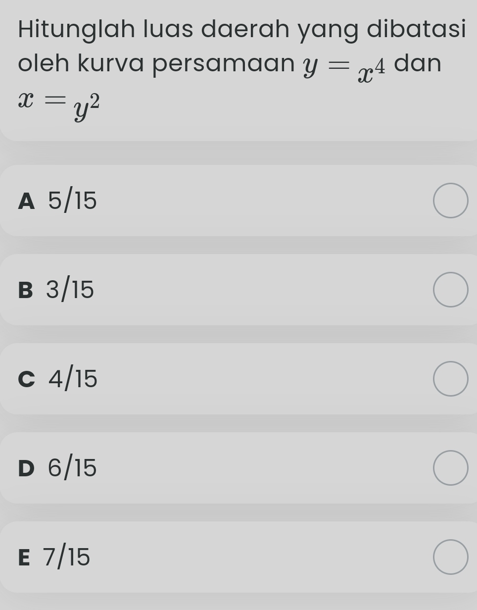 Hitunglah luas daerah yang dibatasi
oleh kurva persamaan y=x^4 dan
x=y^2
A 5/15
B 3/15
c 4/15
D 6/15
E 7/15