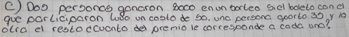 Dog persons goncron 8o00 enon soteo siel boleto conel 
gue participaron 4oBo on costo de so, unc personc goorto 30 y 10
otra el restodcuento de prenio le corresponde a coda onc?