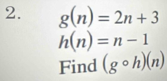 g(n)=2n+3
h(n)=n-1
Find (gcirc h)(n)