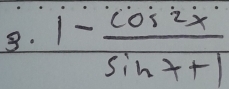 3· 1- cos 2x/sin x+1 