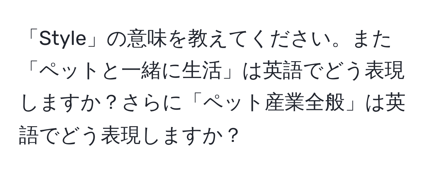 「Style」の意味を教えてください。また「ペットと一緒に生活」は英語でどう表現しますか？さらに「ペット産業全般」は英語でどう表現しますか？