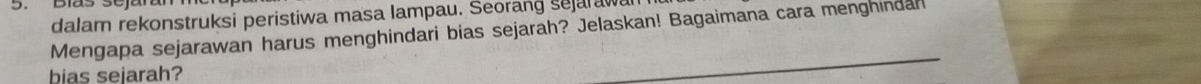 dalam rekonstruksi peristiwa masa lampau. Seorang sejarawan 
Mengapa sejarawan harus menghindari bias sejarah? Jelaskan! Bagaimana cara menghindar 
bias sejarah?