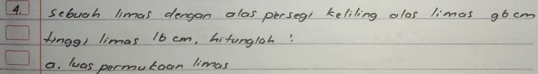 sebuch limas dengan alas persegi keliling alas limas g6cm
tinggi limas 16 cm, hitungloh?
a. luas permutoan limas