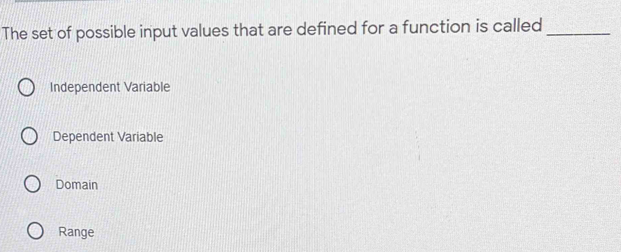 The set of possible input values that are defined for a function is called_
Independent Variable
Dependent Variable
Domain
Range