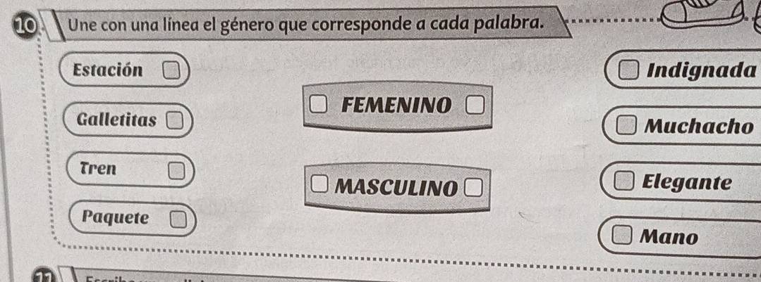 Une con una línea el género que corresponde a cada palabra. 
Estación Indignada 
FEMENINO 
Galletitas Muchacho 
Tren Elegante 
MASCULINO 
Paquete Mano