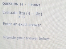 POINT 
Evaluate limlimits _xto 2(4-2x). 
Enter an exact answer. 
Provide your answer below: