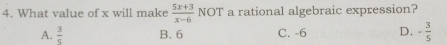 What value of x will make  (5x+3)/x-6  NOT a rational algebraic expression?
A.  3/5  B. 6 C. -6 D. - 3/5 