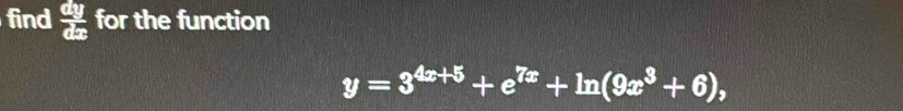 find  dy/dx  for the function
y=3^(4x+5)+e^(7x)+ln (9x^3+6),