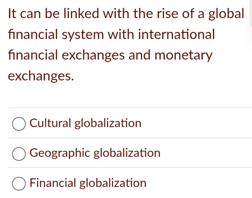 It can be linked with the rise of a global
financial system with international
financial exchanges and monetary
exchanges.
Cultural globalization
Geographic globalization
Financial globalization