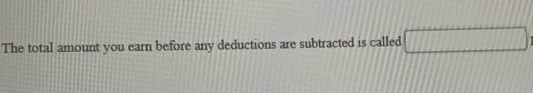 The total amount you earn before any deductions are subtracted is called □