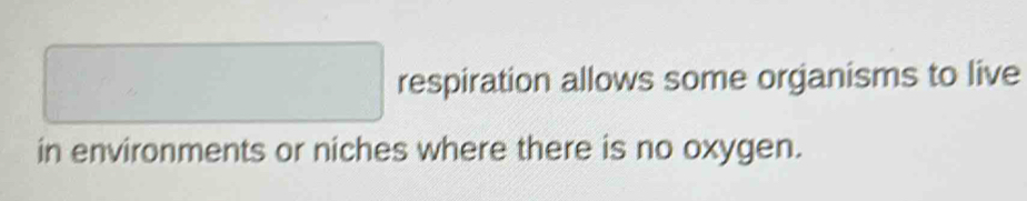 square respiration allows some organisms to live 
in environments or niches where there is no oxygen.