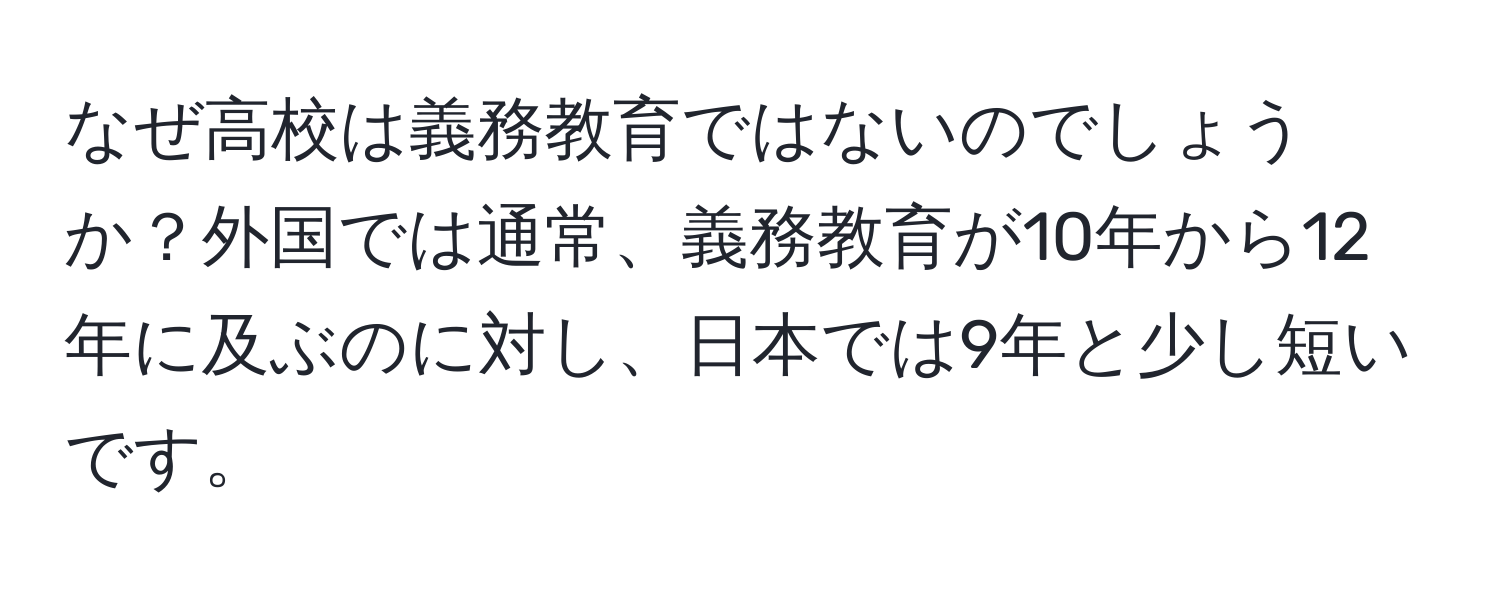 なぜ高校は義務教育ではないのでしょうか？外国では通常、義務教育が10年から12年に及ぶのに対し、日本では9年と少し短いです。