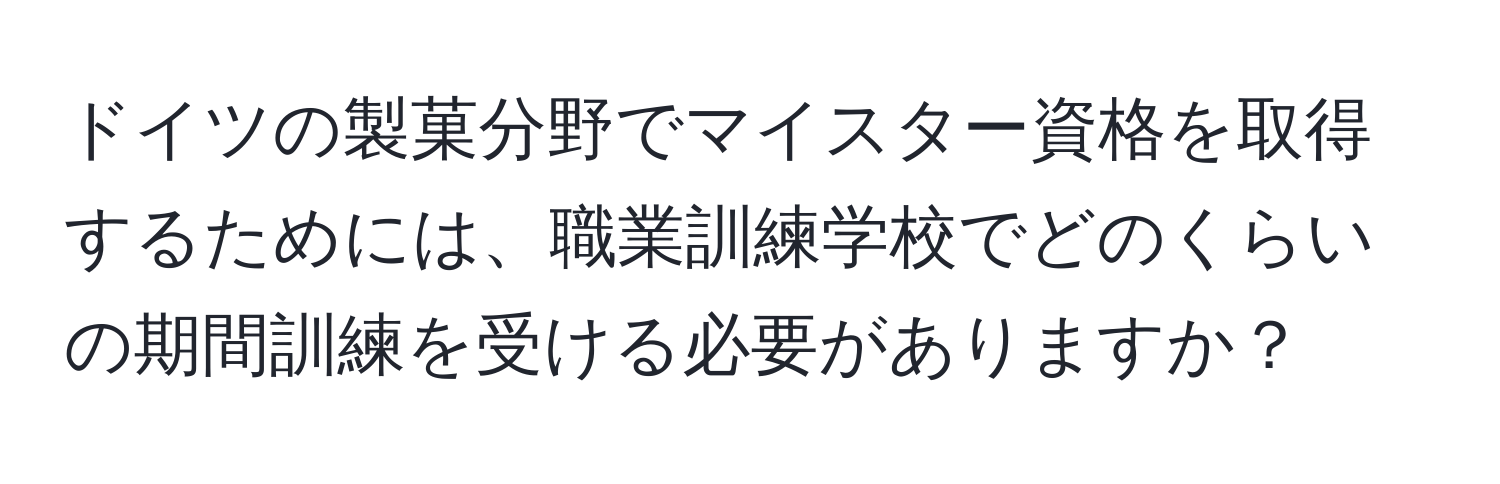 ドイツの製菓分野でマイスター資格を取得するためには、職業訓練学校でどのくらいの期間訓練を受ける必要がありますか？