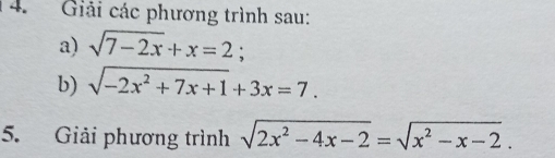 Giải các phương trình sau:
a) sqrt(7-2x)+x=2 :
b) sqrt(-2x^2+7x+1)+3x=7. 
5. Giải phương trình sqrt(2x^2-4x-2)=sqrt(x^2-x-2).