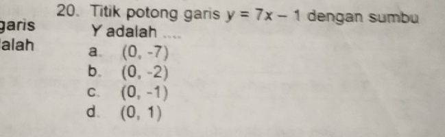 Titik potong garis y=7x-1 dengan sumbu
garis Y adalah ....
alah a. (0,-7)
b. (0,-2)
C. (0,-1)
d. (0,1)