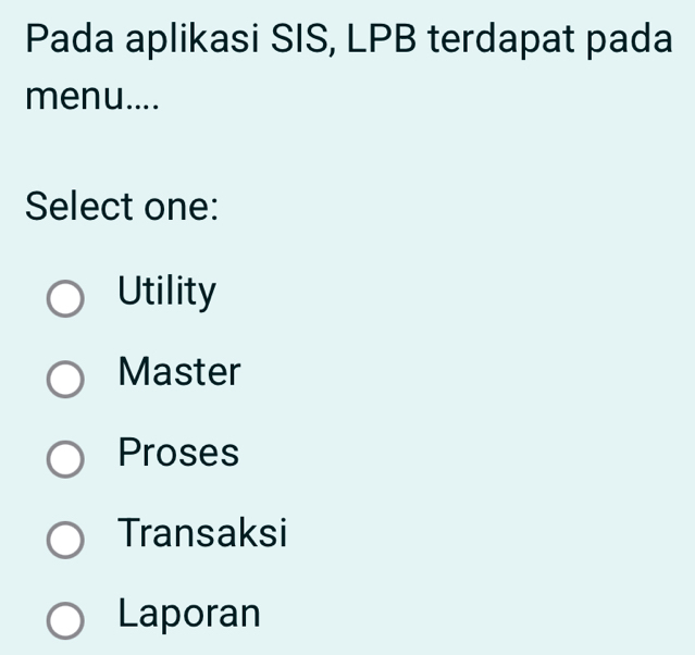 Pada aplikasi SIS, LPB terdapat pada
menu....
Select one:
Utility
Master
Proses
Transaksi
Laporan