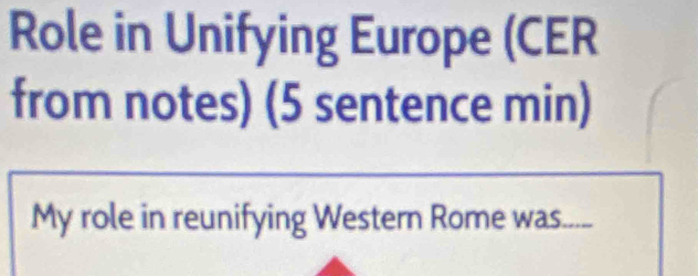 Role in Unifying Europe (CER 
from notes) (5 sentence min) 
My role in reunifying Western Rome was.