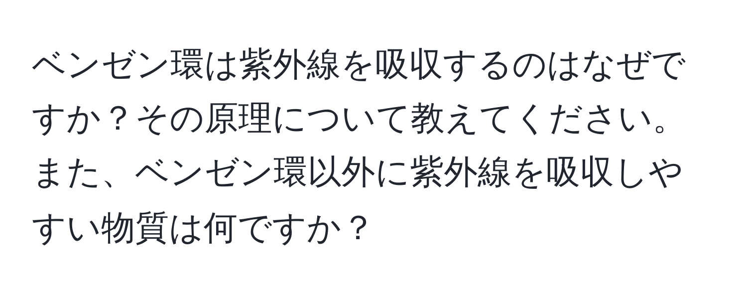 ベンゼン環は紫外線を吸収するのはなぜですか？その原理について教えてください。また、ベンゼン環以外に紫外線を吸収しやすい物質は何ですか？