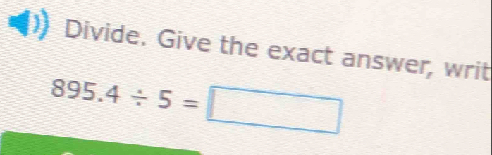 Divide. Give the exact answer, writ
895.4/ 5=□