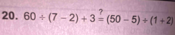 7 
20. 60/ (7-2)+3=(50-5)/ (1+2)