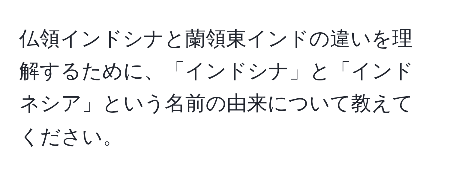 仏領インドシナと蘭領東インドの違いを理解するために、「インドシナ」と「インドネシア」という名前の由来について教えてください。