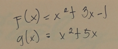 F(x)=x^2+3x-1
g(x)=x^2+5x