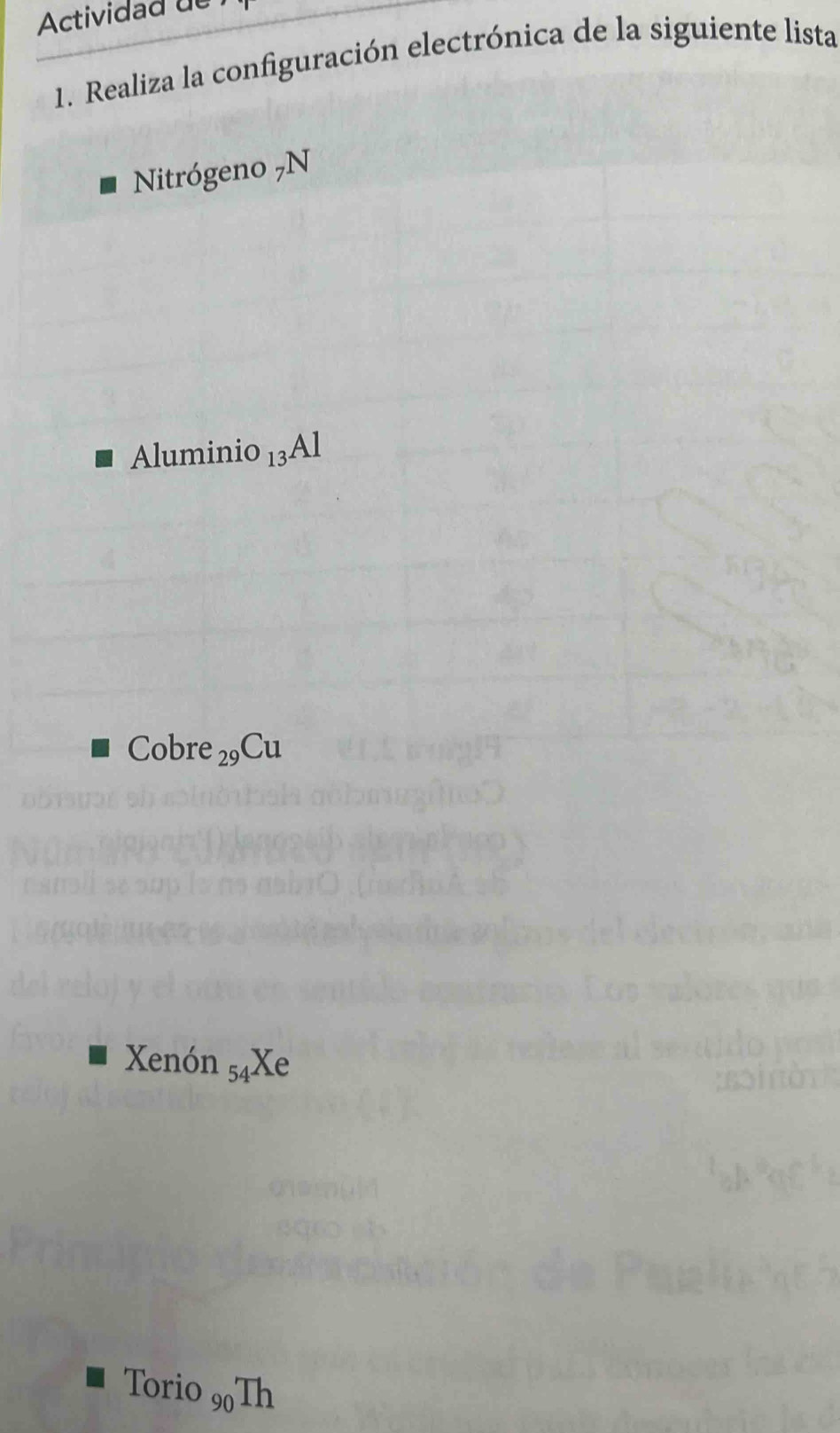 Actividad de 
1. Realiza la configuración electrónica de la siguiente lista 
Nitrógeno 7N 
Aluminio _13Al
Cobr e_29Cu
Xenón 54 X∈ 
Torio _90Th