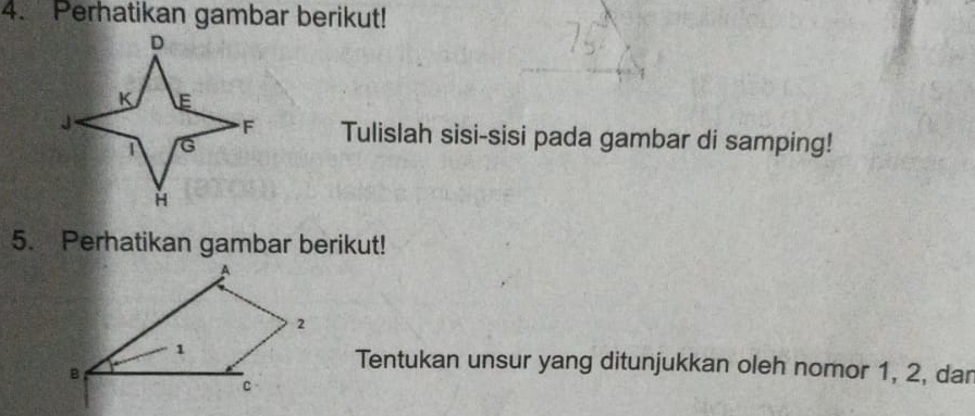 Perhatikan gambar berikut! 
Tulislah sisi-sisi pada gambar di samping! 
5. Perhatikan gambar berikut! 
Tentukan unsur yang ditunjukkan oleh nomor 1, 2, dar