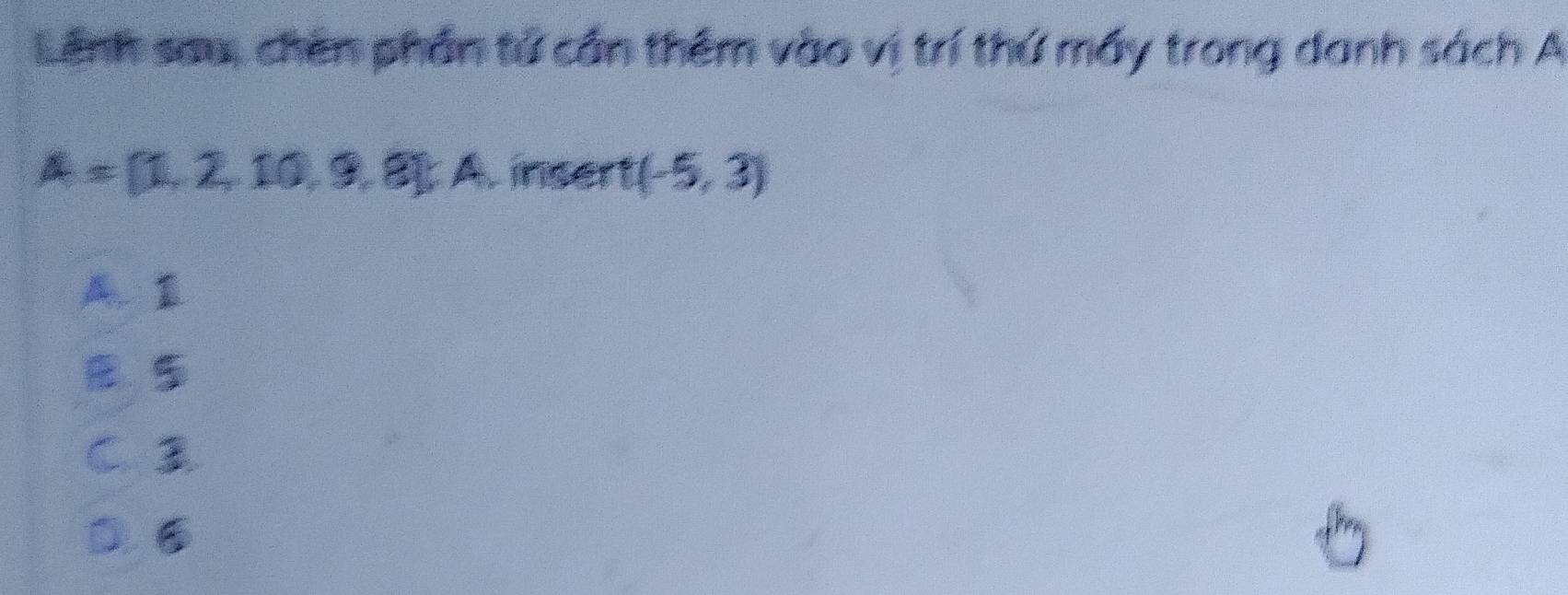 Lệnh sau, chên phần tử cần thêm vào vị trí thứ máy trong danh sách A
A= 1,2,10,9,8 A. insert (-5,3)
A、 B
5
C.
D.⑤