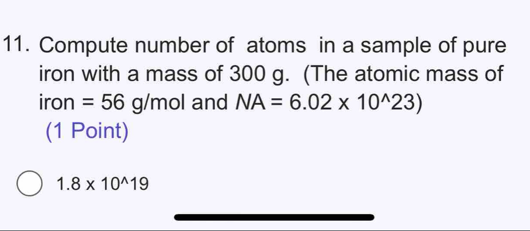 Compute number of atoms in a sample of pure 
iron with a mass of 300 g. (The atomic mass of 
iron =56 C /n 0 and NA=6.02* 10^(wedge)23)
(1 Point)
1.8* 10^(wedge)19