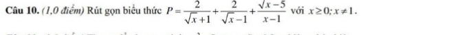 (1,0 điểm) Rút gọn biểu thức P= 2/sqrt(x)+1 + 2/sqrt(x)-1 + (sqrt(x)-5)/x-1  với x≥ 0; x!= 1.