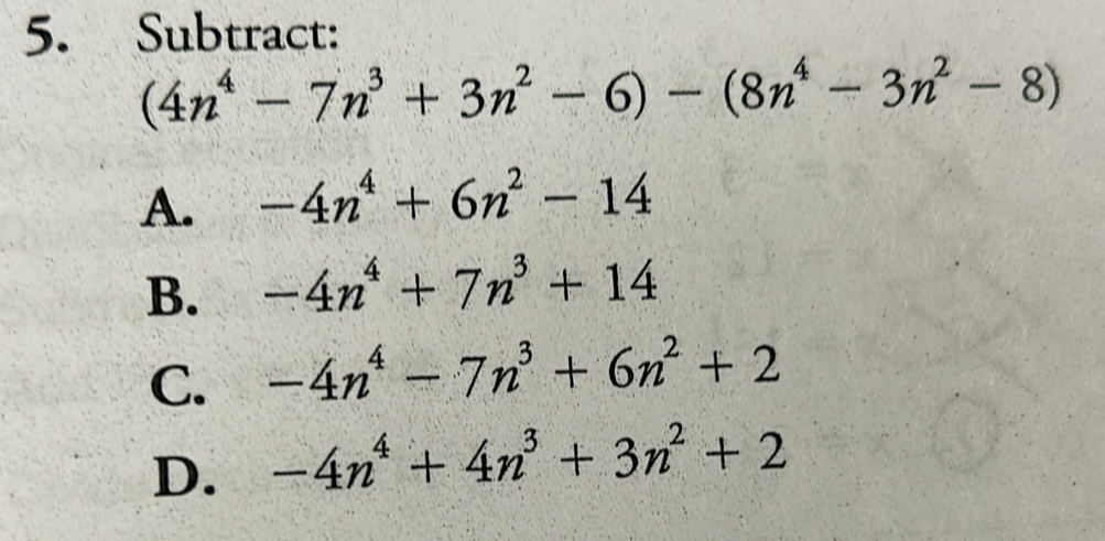 Subtract:
(4n^4-7n^3+3n^2-6)-(8n^4-3n^2-8)
A. -4n^4+6n^2-14
B. -4n^4+7n^3+14
C. -4n^4-7n^3+6n^2+2
D. -4n^4+4n^3+3n^2+2