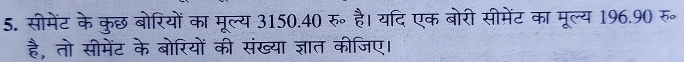 सीमेंट के कुछ बोरियों का मूल्य 3150. 40 रू॰ है। यदि एक बोरी सीमेंट का मूल्य 196. 90 रू॰ 
है, तो सीमेंट के बोरियों की संख्या ज्ञात कीजिए।