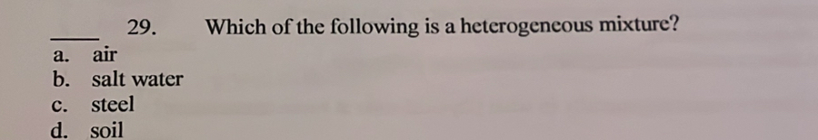 Which of the following is a heterogeneous mixture?
_
a. air
b. salt water
c. steel
d. soil