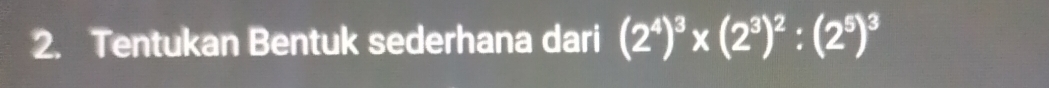 Tentukan Bentuk sederhana dari (2^4)^3* (2^3)^2:(2^5)^3