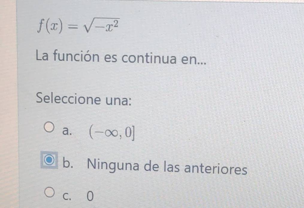 f(x)=sqrt(-x^2)
La función es continua en...
Seleccione una:
a. (-∈fty ,0]
b. Ninguna de las anteriores
C、 0