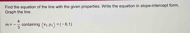 Find the equation of the line with the given properties. Write the equation in slope-intercept form. 
Graph the line.
m=- 4/3  containing (x_1,y_1)=(-6,1)