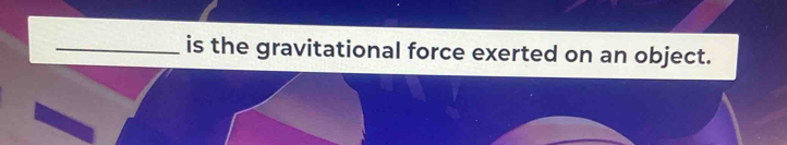 is the gravitational force exerted on an object.