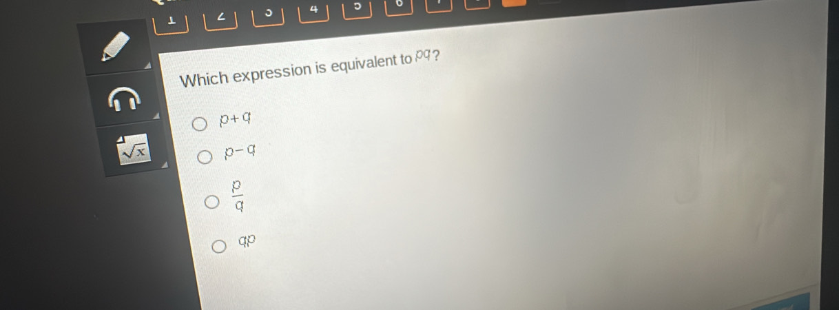 ⊥ <
Which expression is equivalent to  p9?
p+q
sqrt(x)
p-q
 p/q 
qp