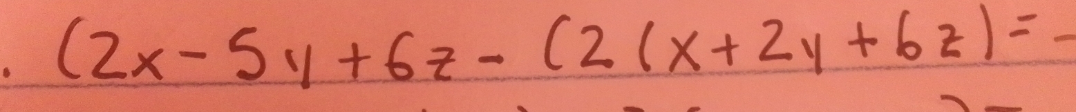 (2x-5y+6z-(2(x+2y+6z)= _