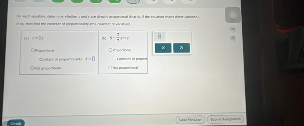 For each equation, determine whether x and y are directly proportional (that is, if the equation shows direct variation).
If so, then find the constant of proportionality (the constant of variation).
 □ /□  
5
Chack Save For Later Submit Assignment